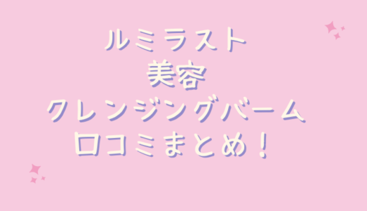 ルミラスト美容クレンジングバームの口コミが悪いのは嘘？40代主婦が試してみた